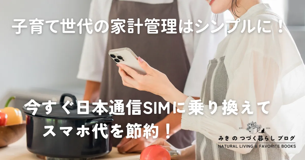 子育て世代の家計管理はシンプルに！今すぐ日本通信SIMに乗り換えて、スマホ代を節約！